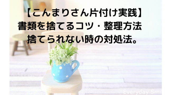 こんまりさん片付け実践 書類を捨てるコツ 整理方法 捨てられない時の対処法 Everyday Smiles ワーママの心と時間のゆとりを生んで笑顔になるブログ